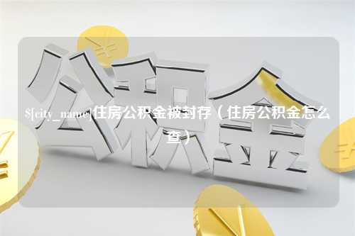 绥化住房公积金被封存（住房公积金怎么查）