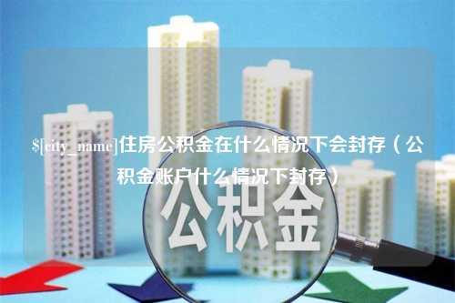 绥化住房公积金在什么情况下会封存（公积金账户什么情况下封存）