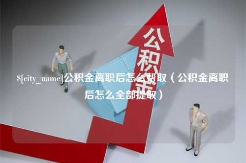 绥化公积金离职后怎么帮取（公积金离职后怎么全部提取）